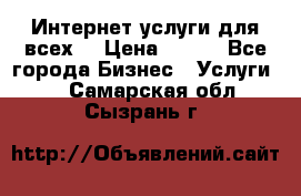Интернет услуги для всех! › Цена ­ 300 - Все города Бизнес » Услуги   . Самарская обл.,Сызрань г.